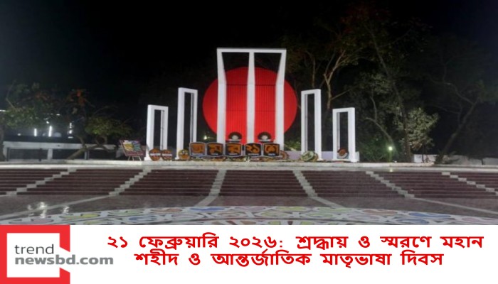 ২১ ফেব্রুয়ারি ২০২৬: শ্রদ্ধায় ও স্মরণে মহান শহীদ ও আন্তর্জাতিক মাতৃভাষা দিবস