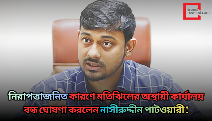 মতিঝিলের অস্থায়ী কার্যালয় বন্ধ ঘোষণা করলেন নাসীরুদ্দীন পাটওয়ারী