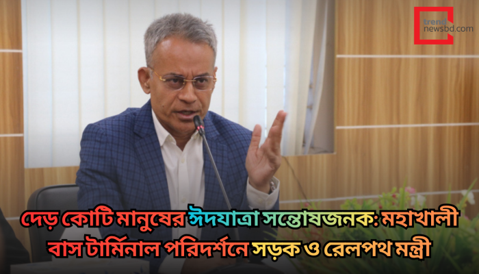 দেড় কোটি মানুষের ঈদযাত্রা সন্তোষজনক: মহাখালী বাস টার্মিনাল পরিদর্শনে সড়ক ও রেলপথ মন্ত্রী