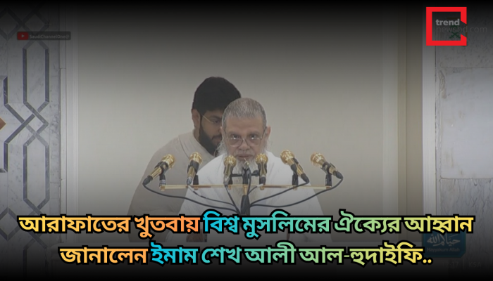আরাফাতের খুতবায় বিশ্ব মুসলিমের ঐক্যের আহ্বান জানালেন ইমাম শেখ আলী আল-হুদাইফি