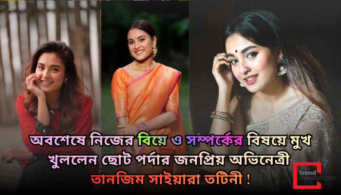 কাকে বিয়ে করবেন তানজিম সাইয়ারা তটিনী? নিজের প্রেম ও বিয়ে নিয়ে অকপট ছোট পর্দার ক্রাশ